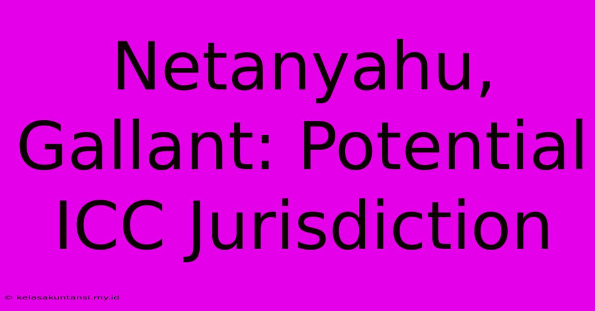 Netanyahu, Gallant: Potential ICC Jurisdiction