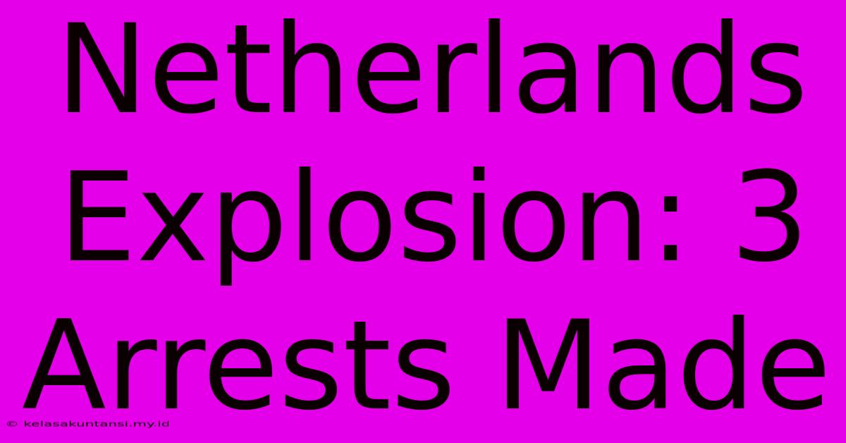 Netherlands Explosion: 3 Arrests Made