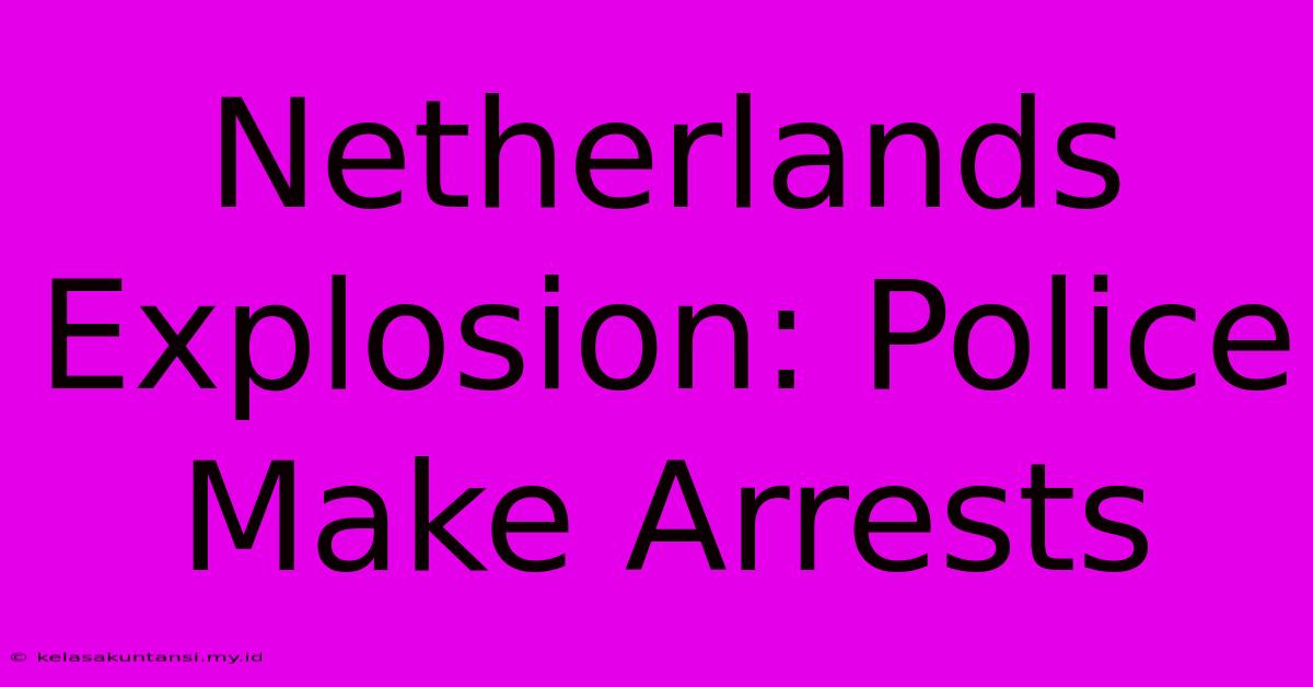 Netherlands Explosion: Police Make Arrests