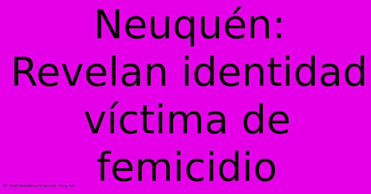 Neuquén: Revelan Identidad Víctima De Femicidio