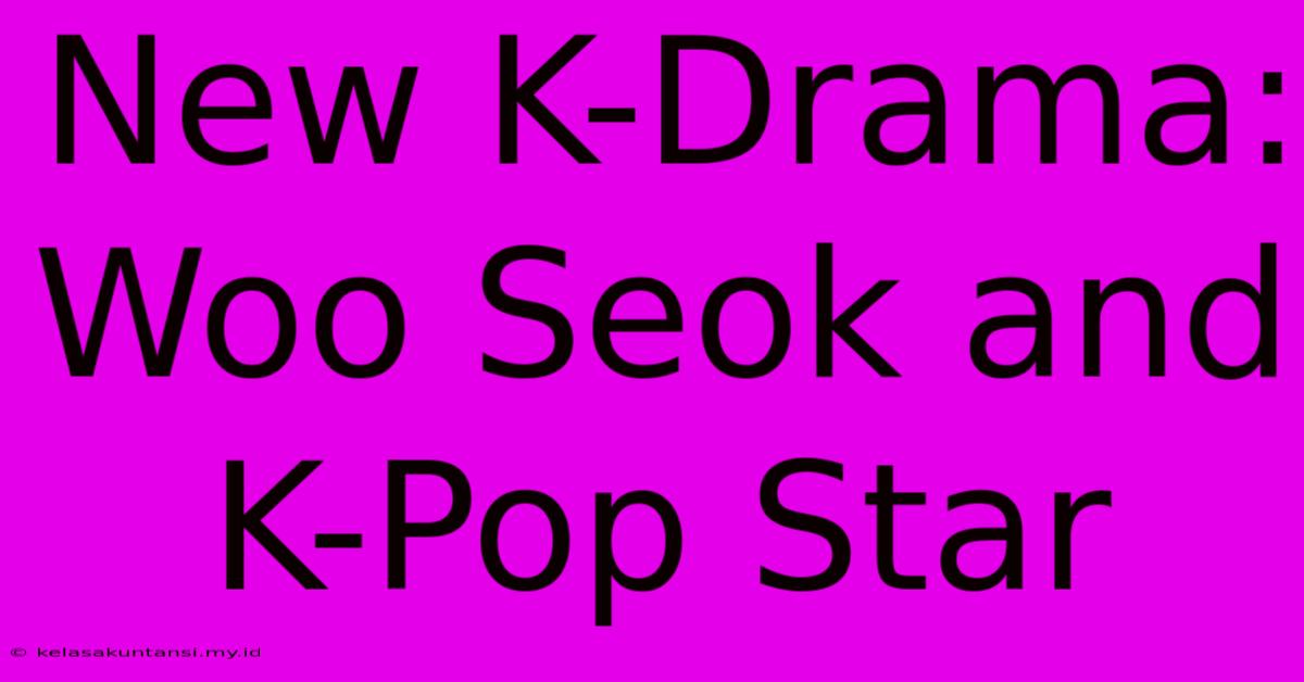 New K-Drama: Woo Seok And K-Pop Star