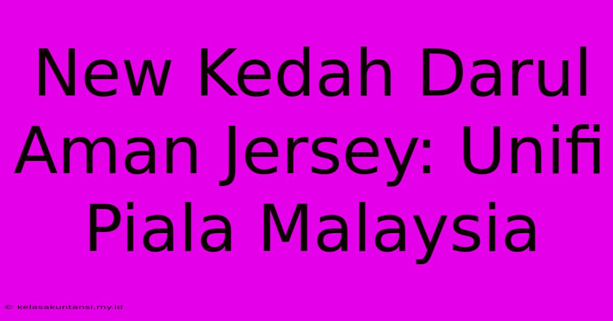 New Kedah Darul Aman Jersey: Unifi Piala Malaysia