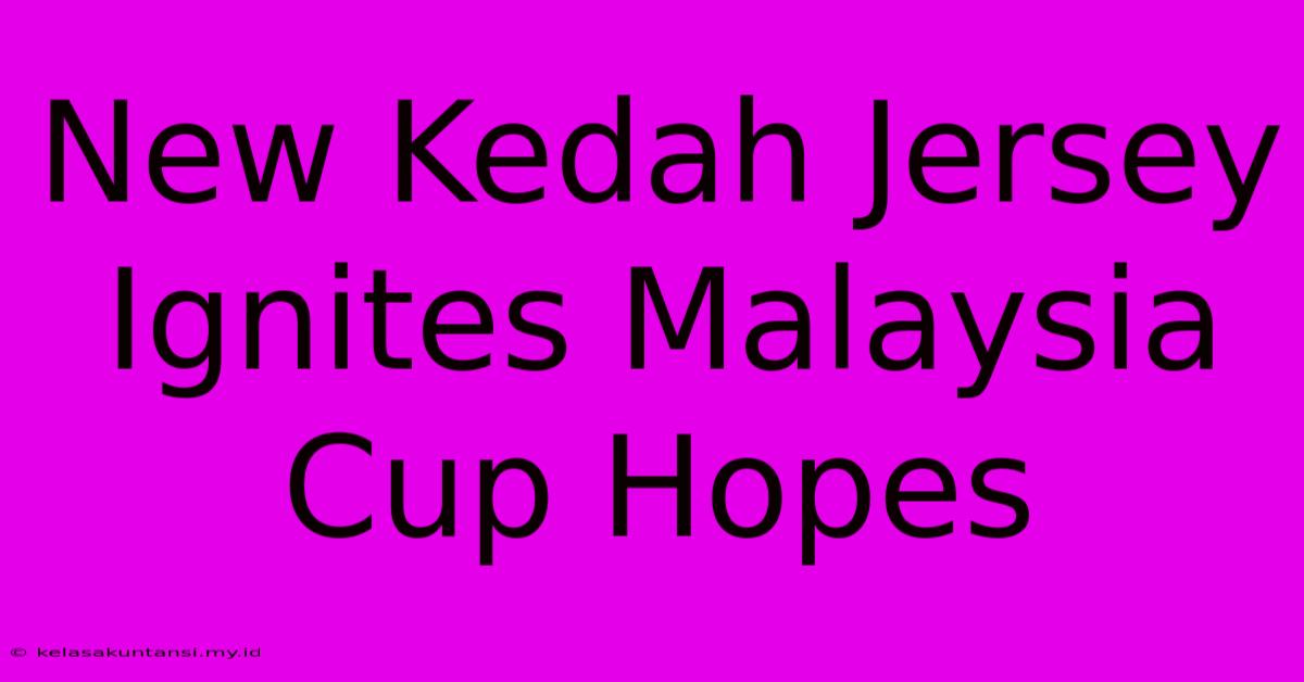 New Kedah Jersey Ignites Malaysia Cup Hopes