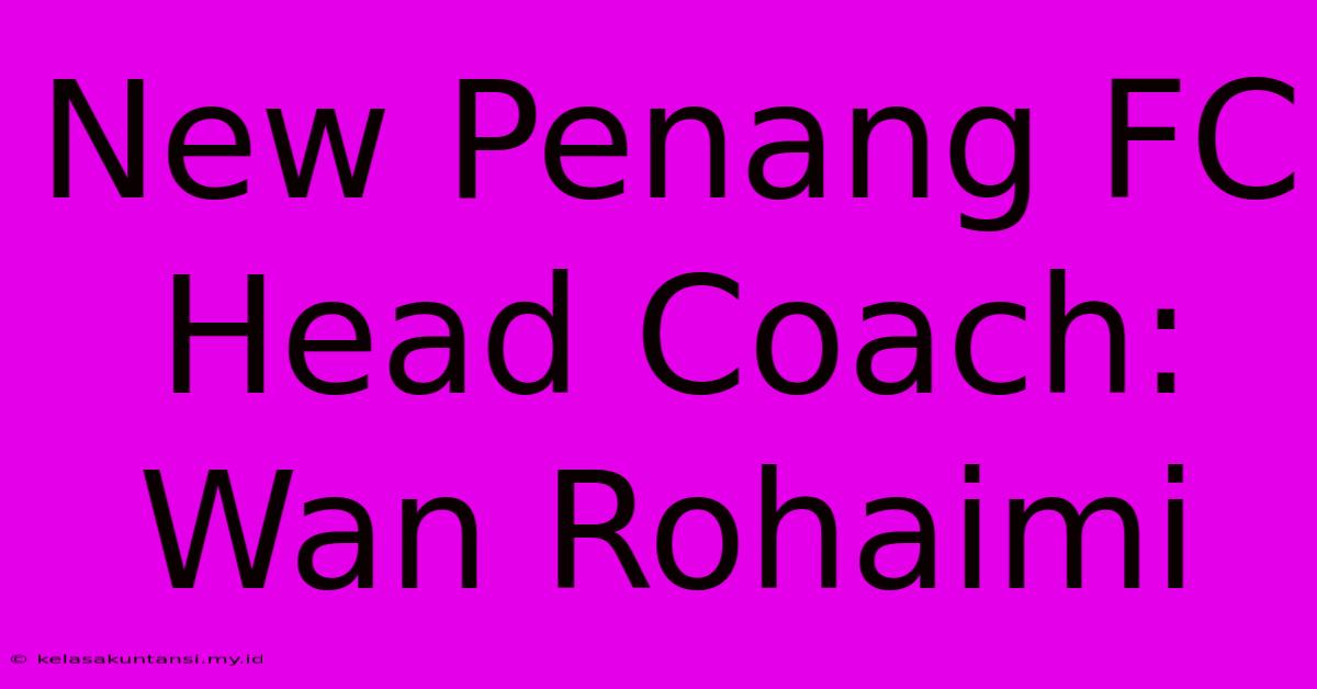 New Penang FC Head Coach: Wan Rohaimi