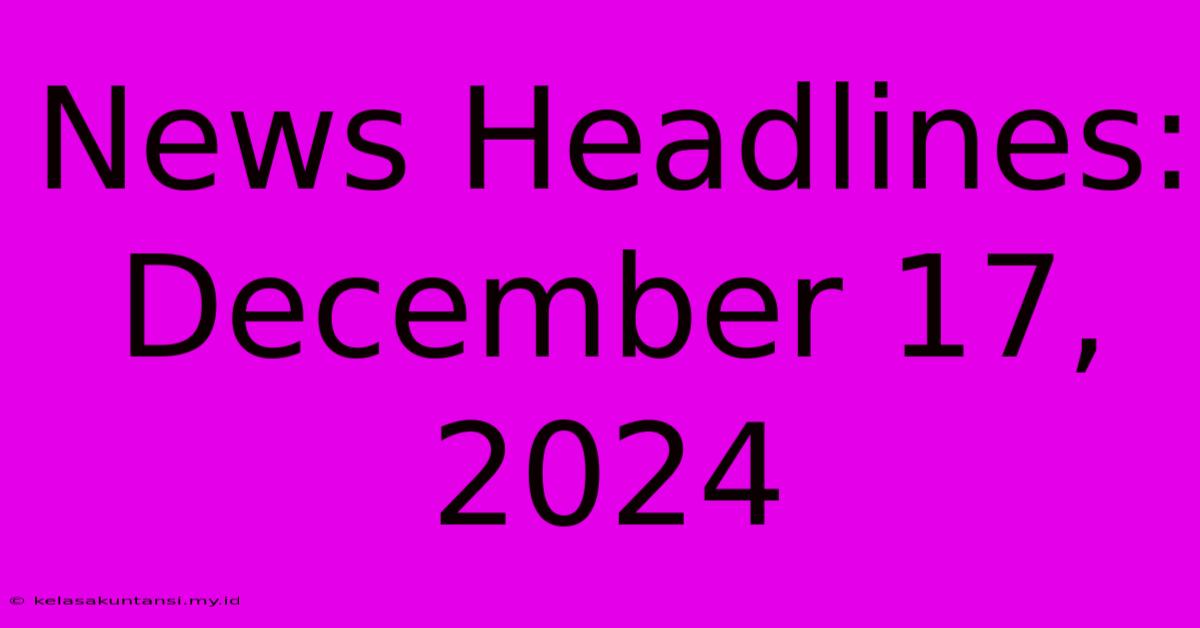 News Headlines: December 17, 2024