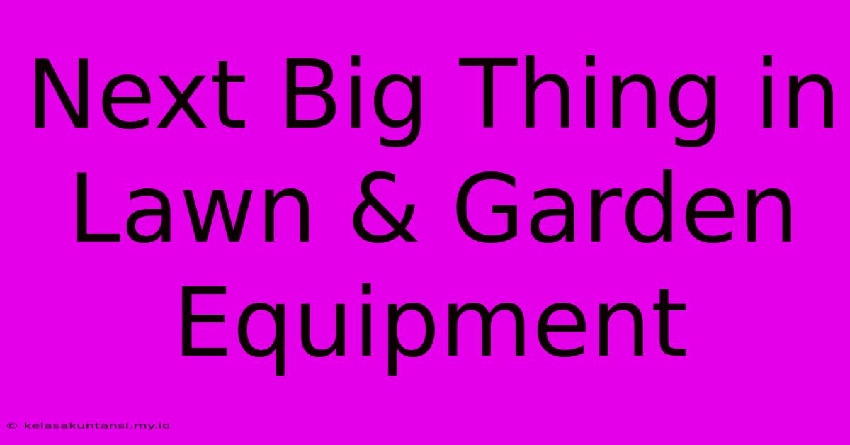 Next Big Thing In Lawn & Garden Equipment