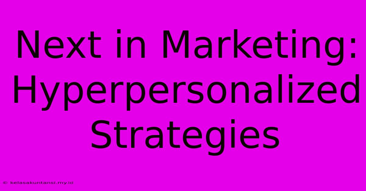 Next In Marketing: Hyperpersonalized Strategies