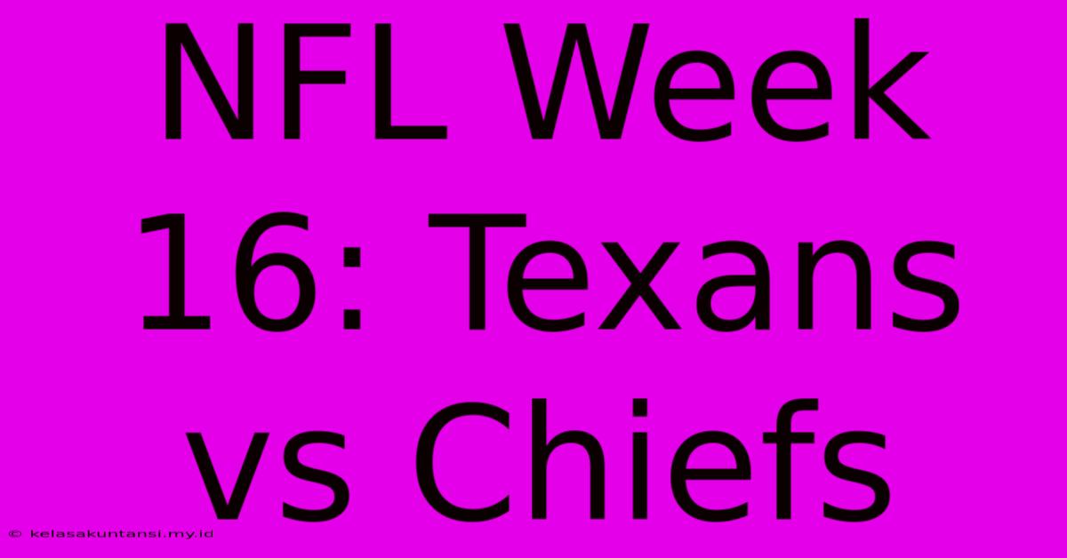 NFL Week 16: Texans Vs Chiefs