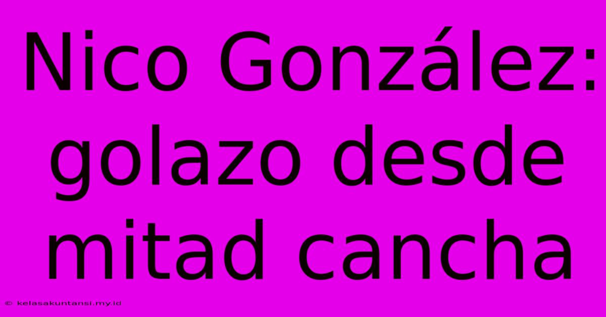 Nico González: Golazo Desde Mitad Cancha