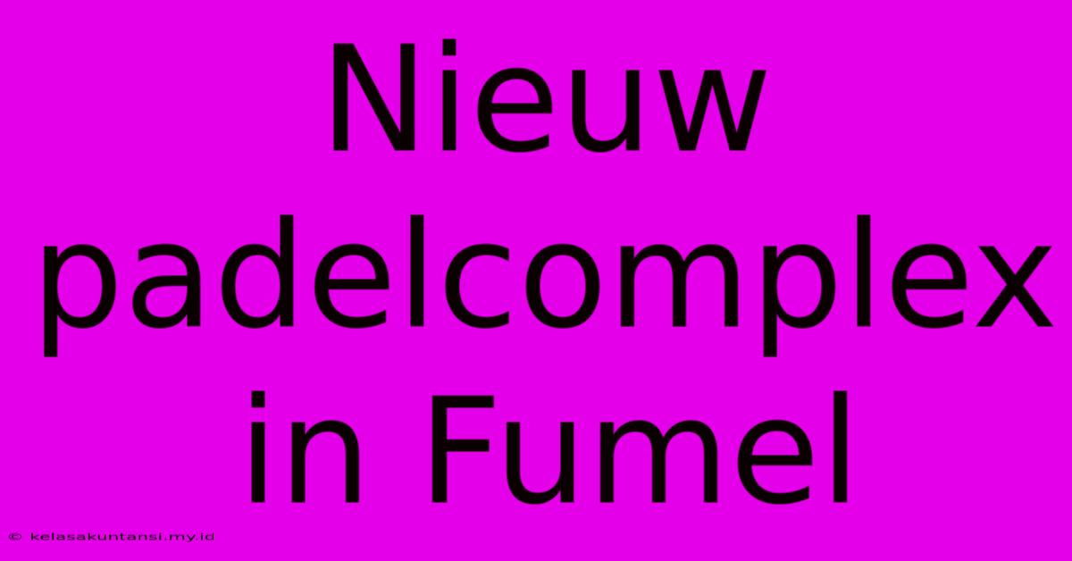 Nieuw Padelcomplex In Fumel