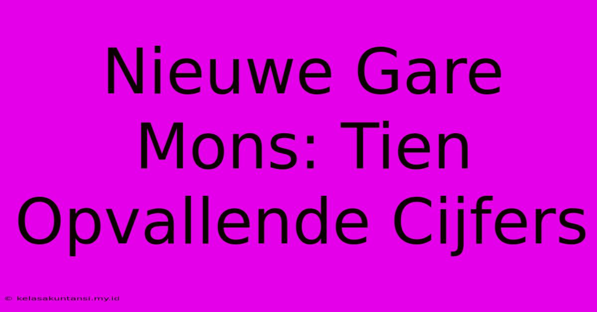 Nieuwe Gare Mons: Tien Opvallende Cijfers