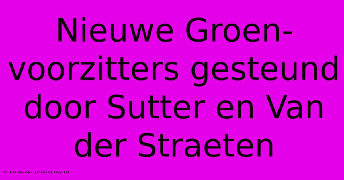 Nieuwe Groen-voorzitters Gesteund Door Sutter En Van Der Straeten