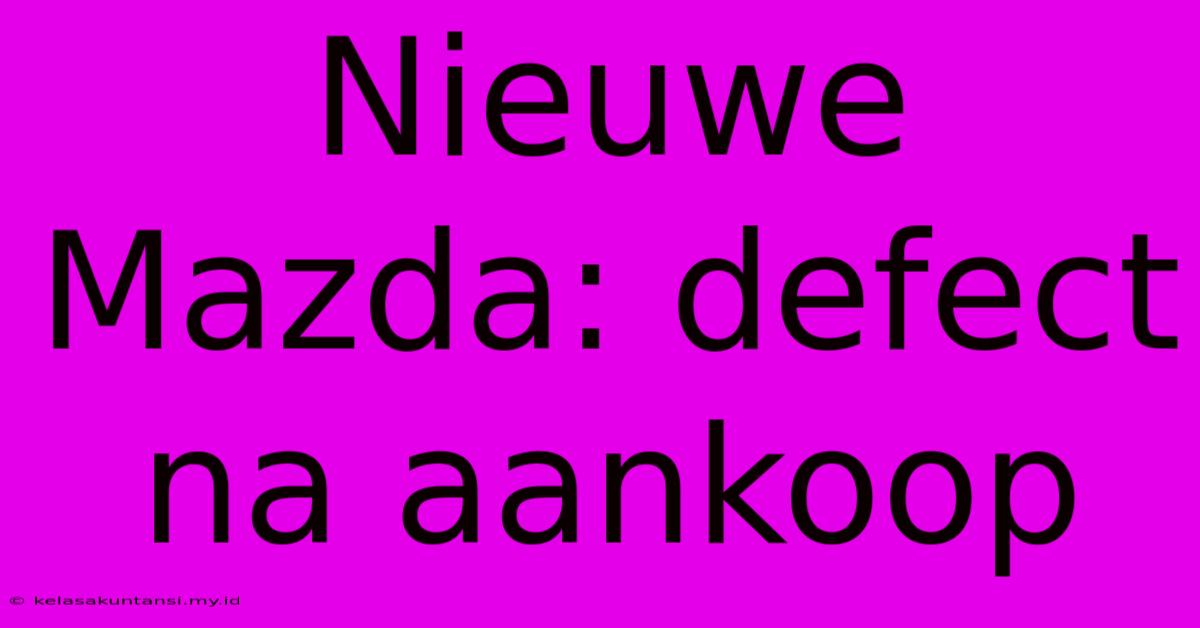 Nieuwe Mazda: Defect Na Aankoop