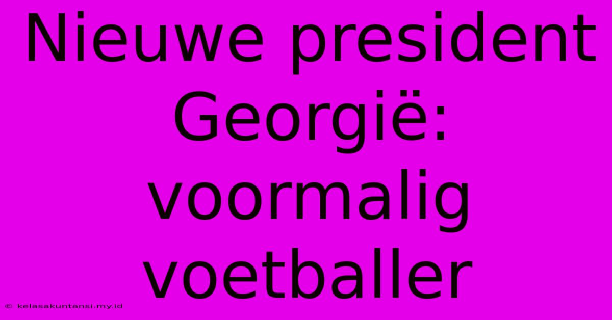 Nieuwe President Georgië: Voormalig Voetballer