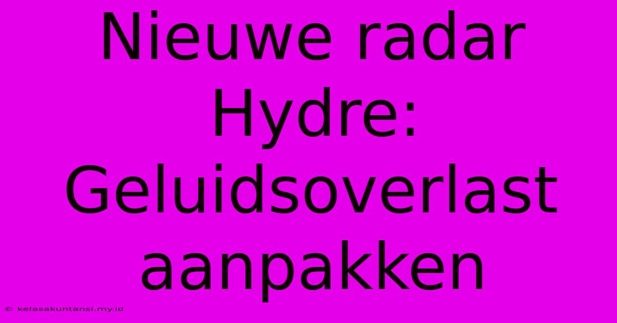 Nieuwe Radar Hydre: Geluidsoverlast Aanpakken