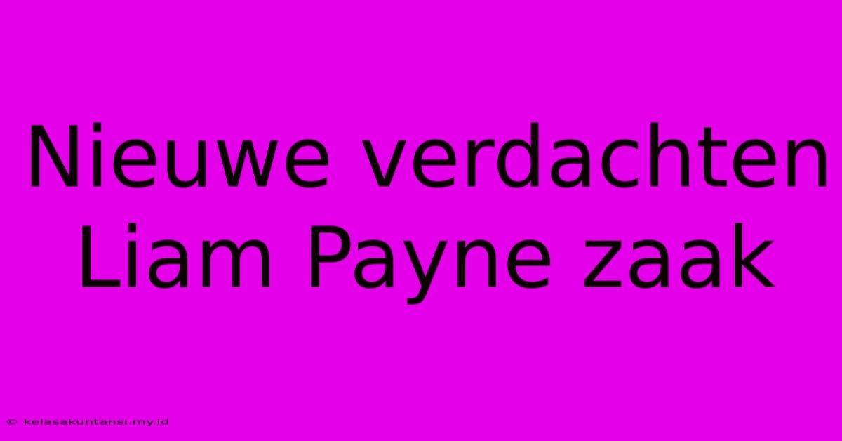 Nieuwe Verdachten Liam Payne Zaak