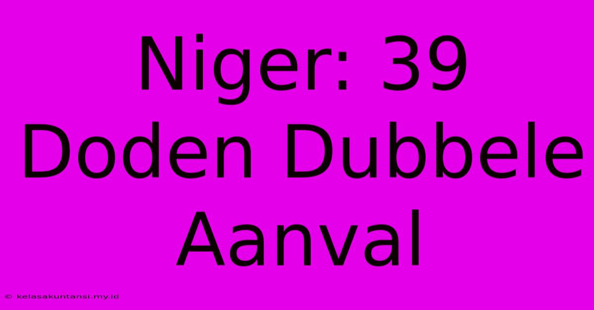 Niger: 39 Doden Dubbele Aanval