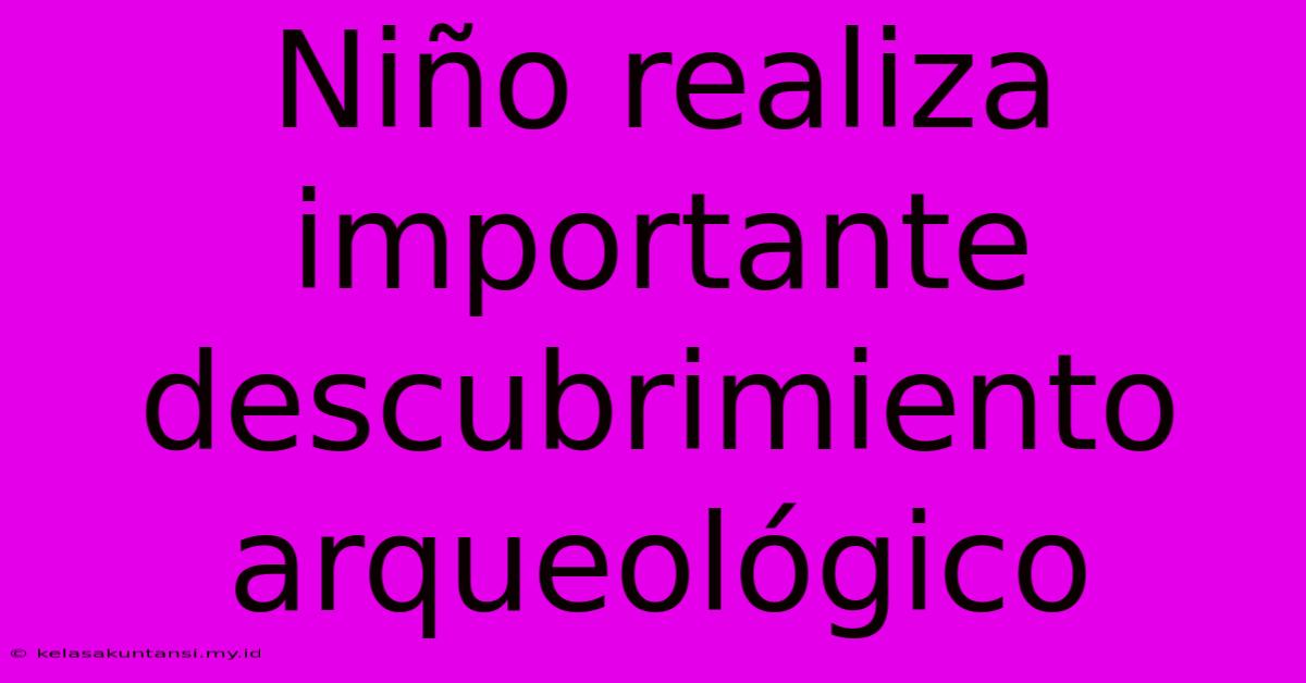 Niño Realiza Importante Descubrimiento Arqueológico