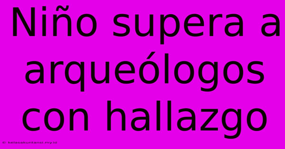 Niño Supera A Arqueólogos Con Hallazgo