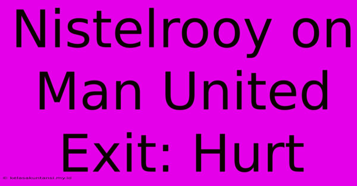 Nistelrooy On Man United Exit: Hurt