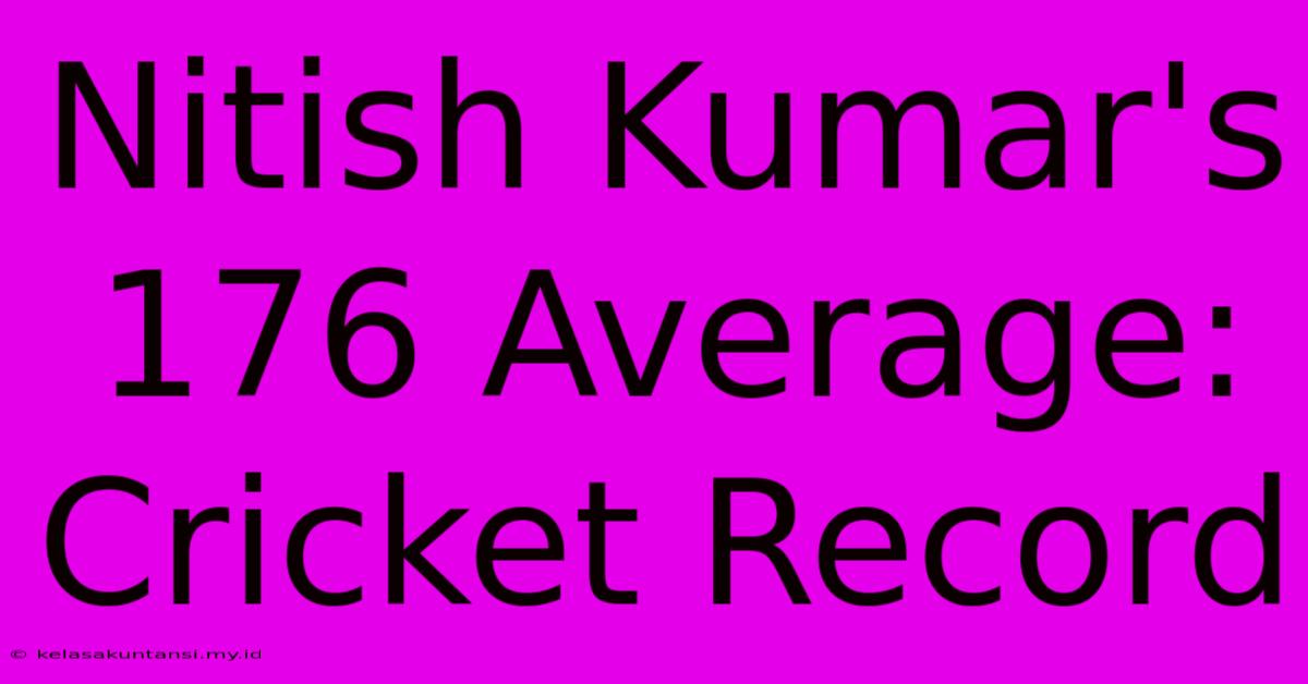 Nitish Kumar's 176 Average: Cricket Record