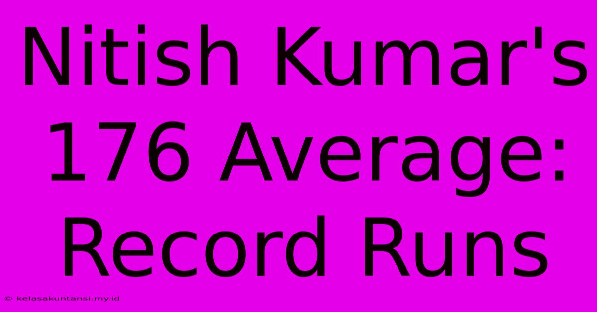 Nitish Kumar's 176 Average: Record Runs