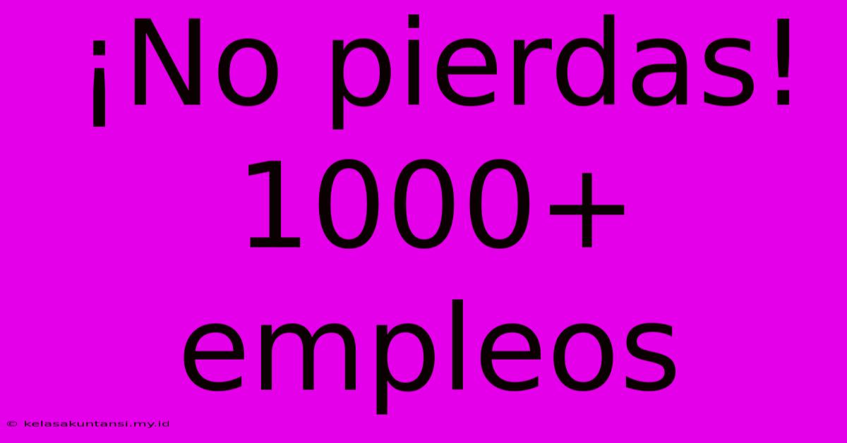 ¡No Pierdas! 1000+ Empleos