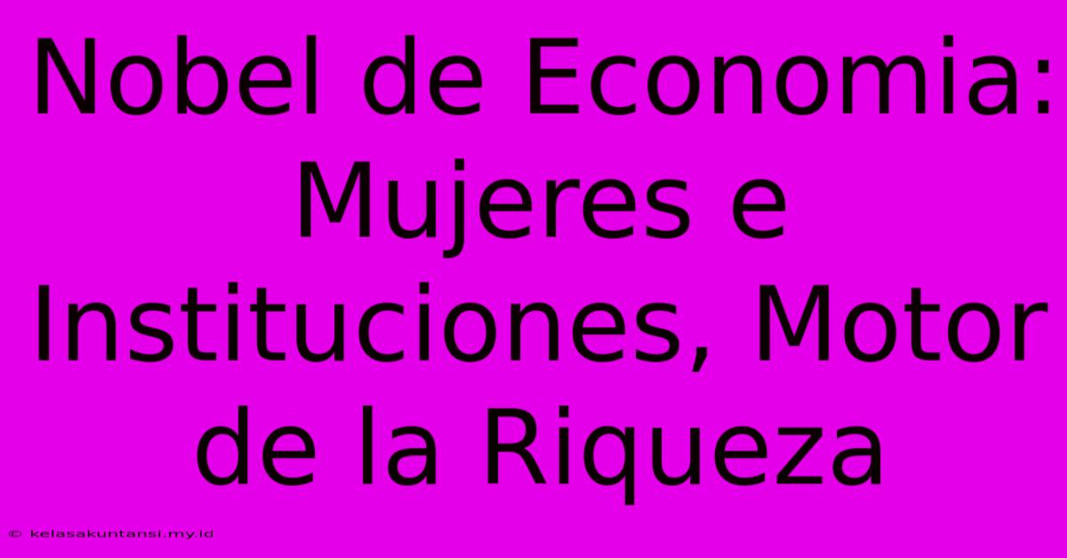 Nobel De Economia: Mujeres E Instituciones, Motor De La Riqueza