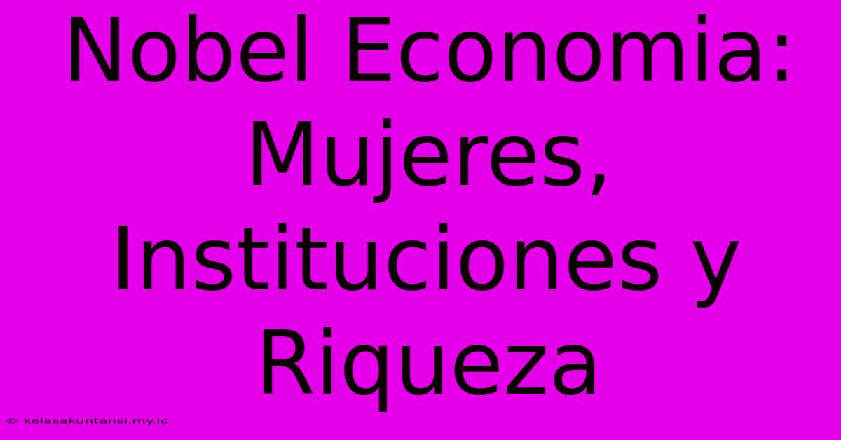 Nobel Economia: Mujeres, Instituciones Y Riqueza