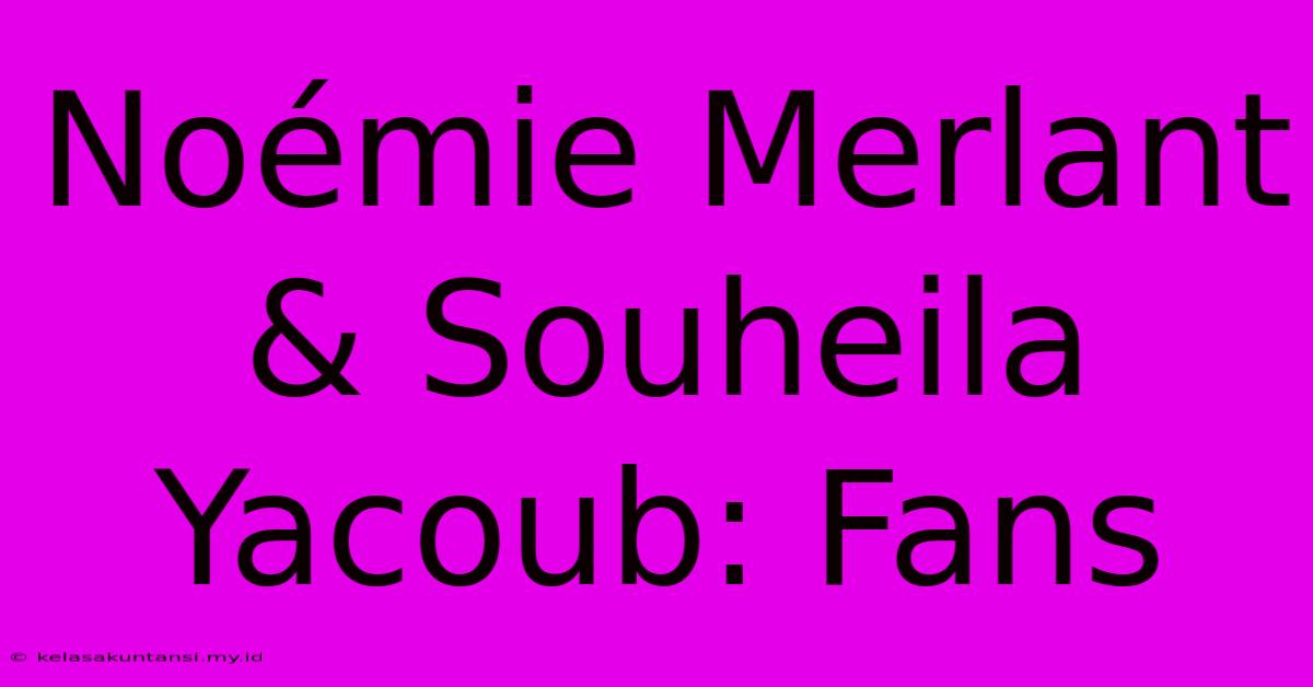 Noémie Merlant & Souheila Yacoub: Fans