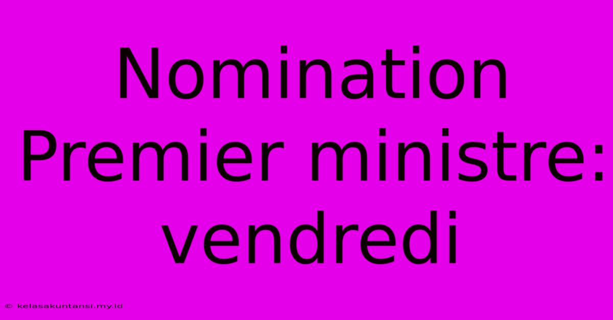 Nomination Premier Ministre: Vendredi