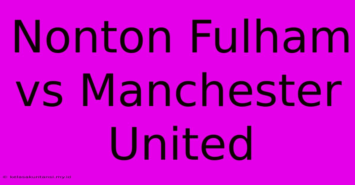 Nonton Fulham Vs Manchester United