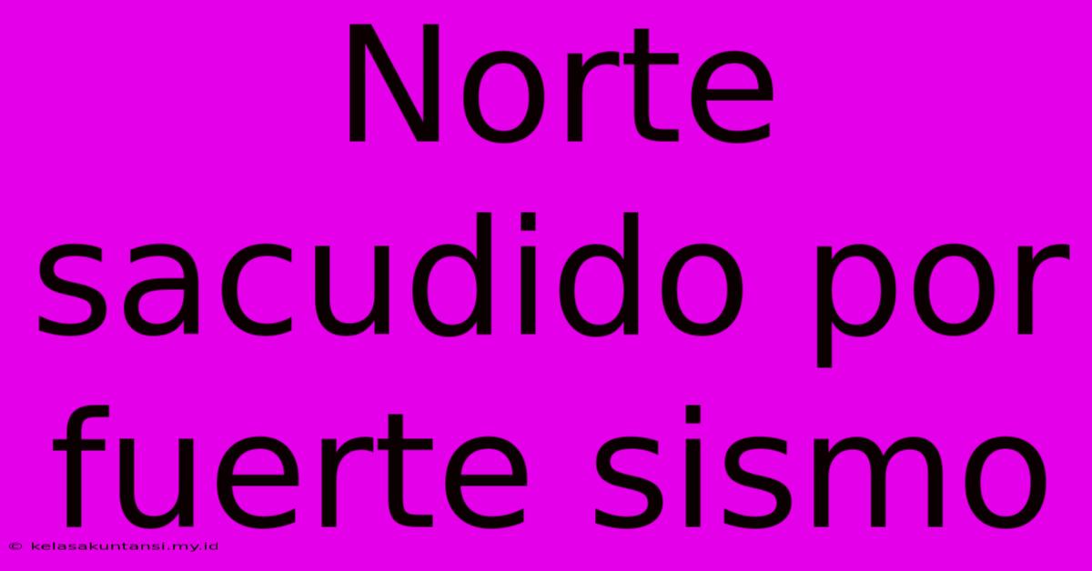 Norte Sacudido Por Fuerte Sismo