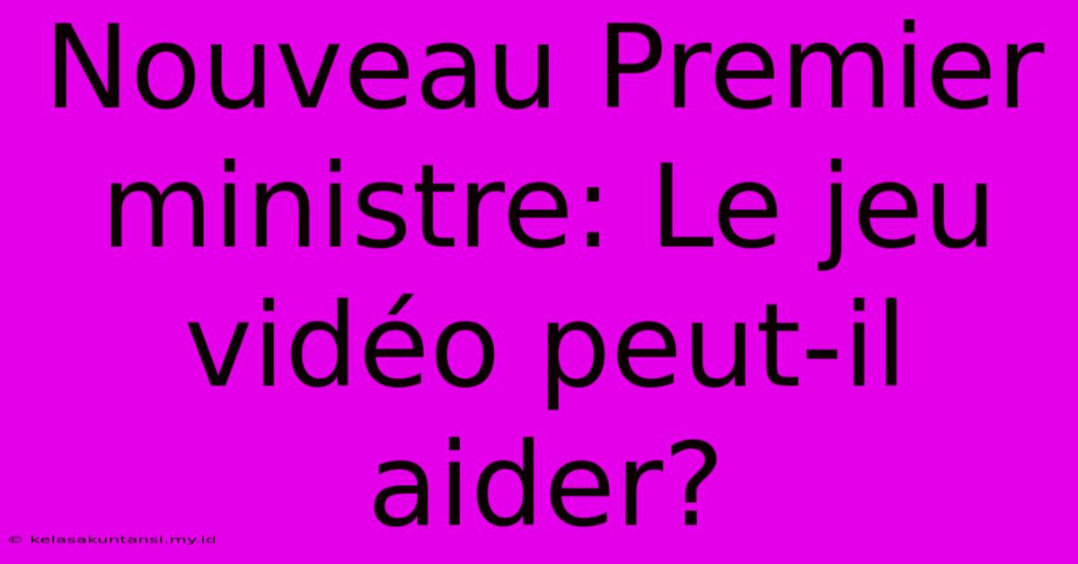 Nouveau Premier Ministre: Le Jeu Vidéo Peut-il Aider?