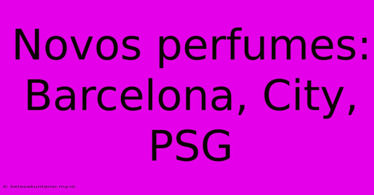 Novos Perfumes: Barcelona, City, PSG