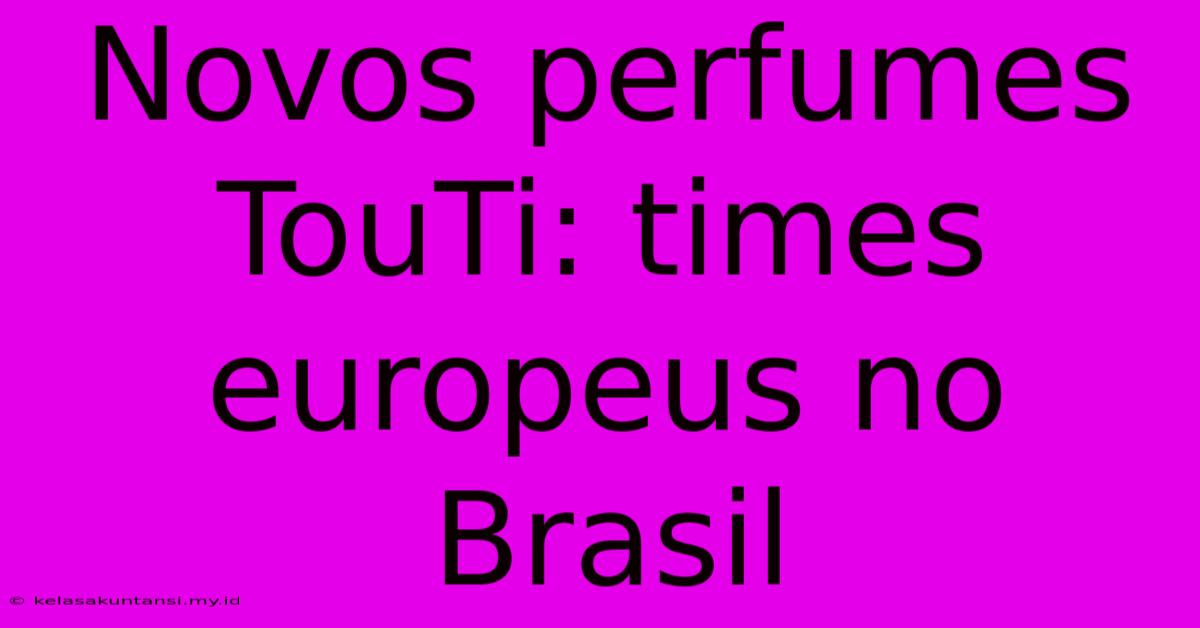 Novos Perfumes TouTi: Times Europeus No Brasil