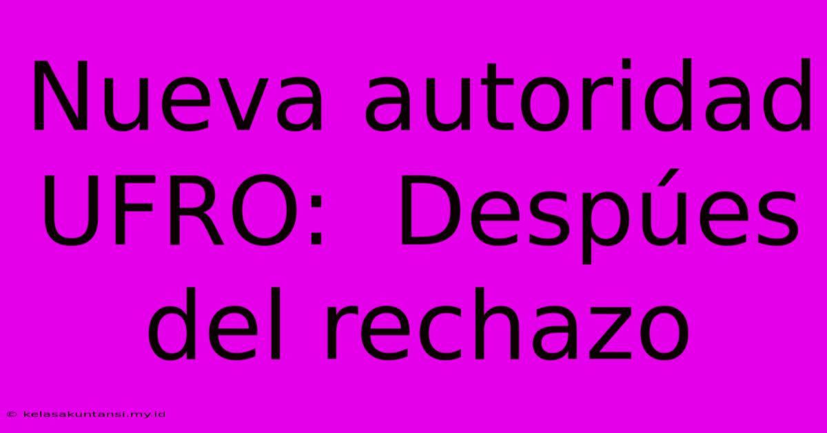 Nueva Autoridad UFRO:  Despúes Del Rechazo