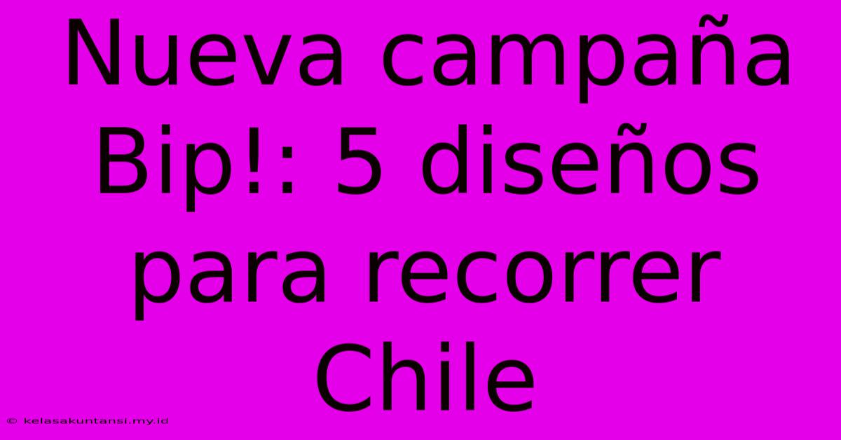 Nueva Campaña Bip!: 5 Diseños Para Recorrer Chile