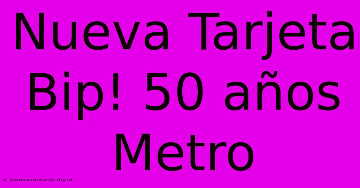 Nueva Tarjeta Bip! 50 Años Metro