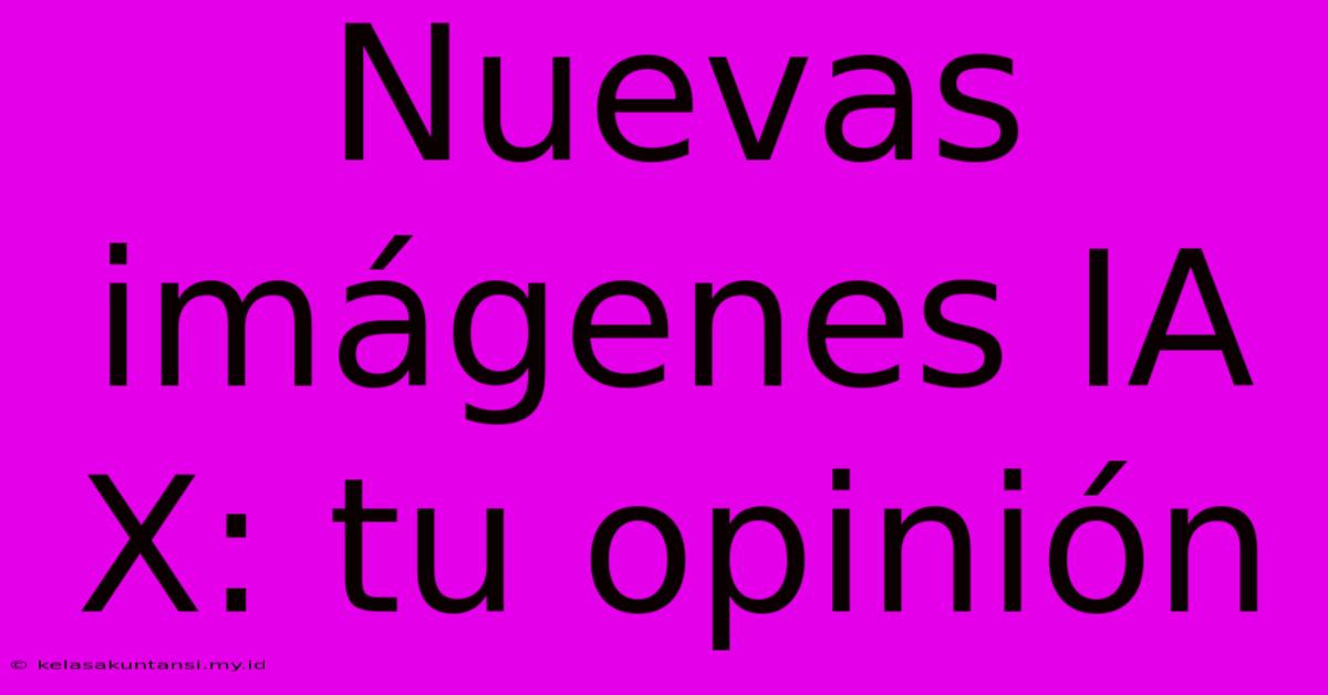 Nuevas Imágenes IA X: Tu Opinión