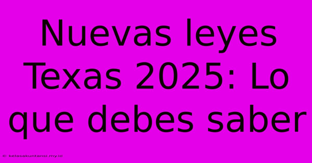 Nuevas Leyes Texas 2025: Lo Que Debes Saber