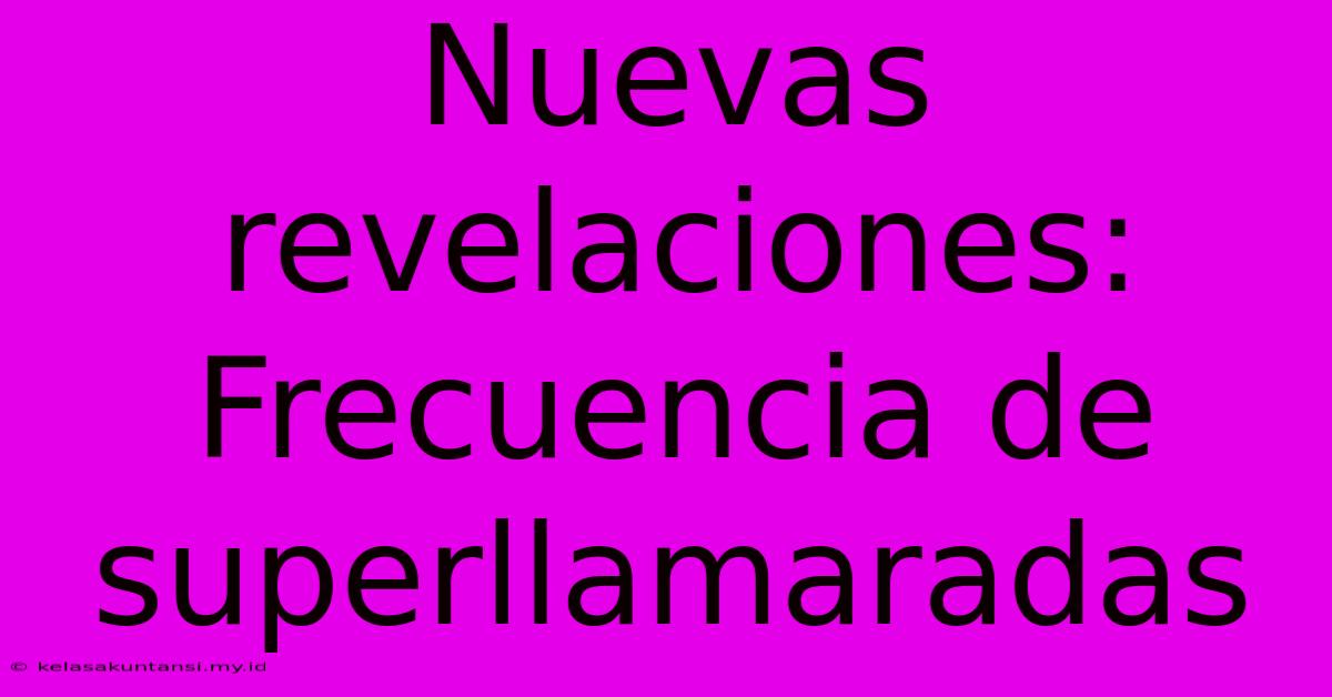 Nuevas Revelaciones: Frecuencia De Superllamaradas