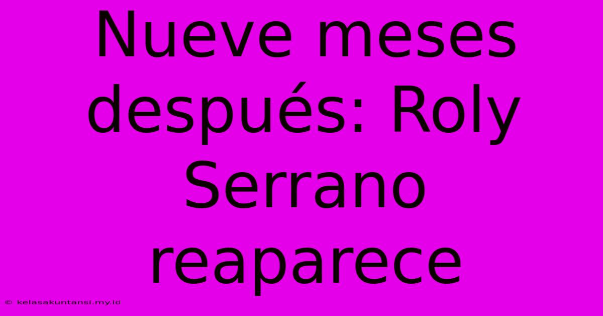 Nueve Meses Después: Roly Serrano Reaparece