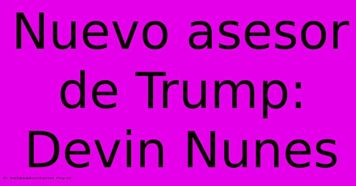 Nuevo Asesor De Trump: Devin Nunes