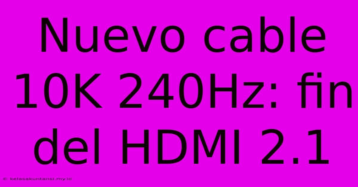 Nuevo Cable 10K 240Hz: Fin Del HDMI 2.1