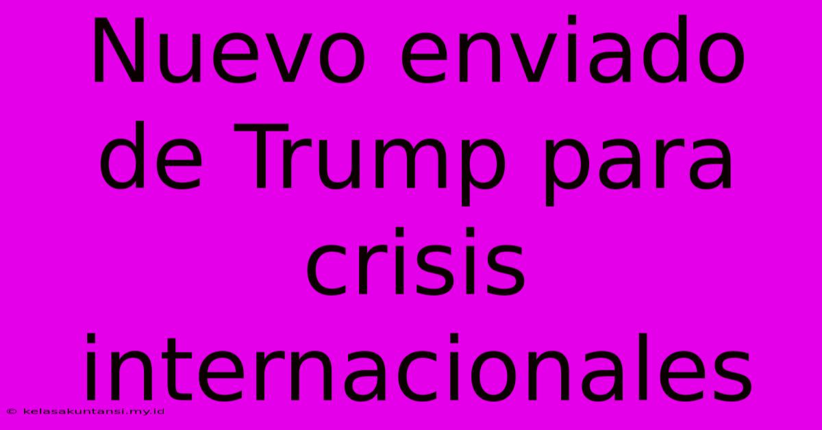 Nuevo Enviado De Trump Para Crisis Internacionales