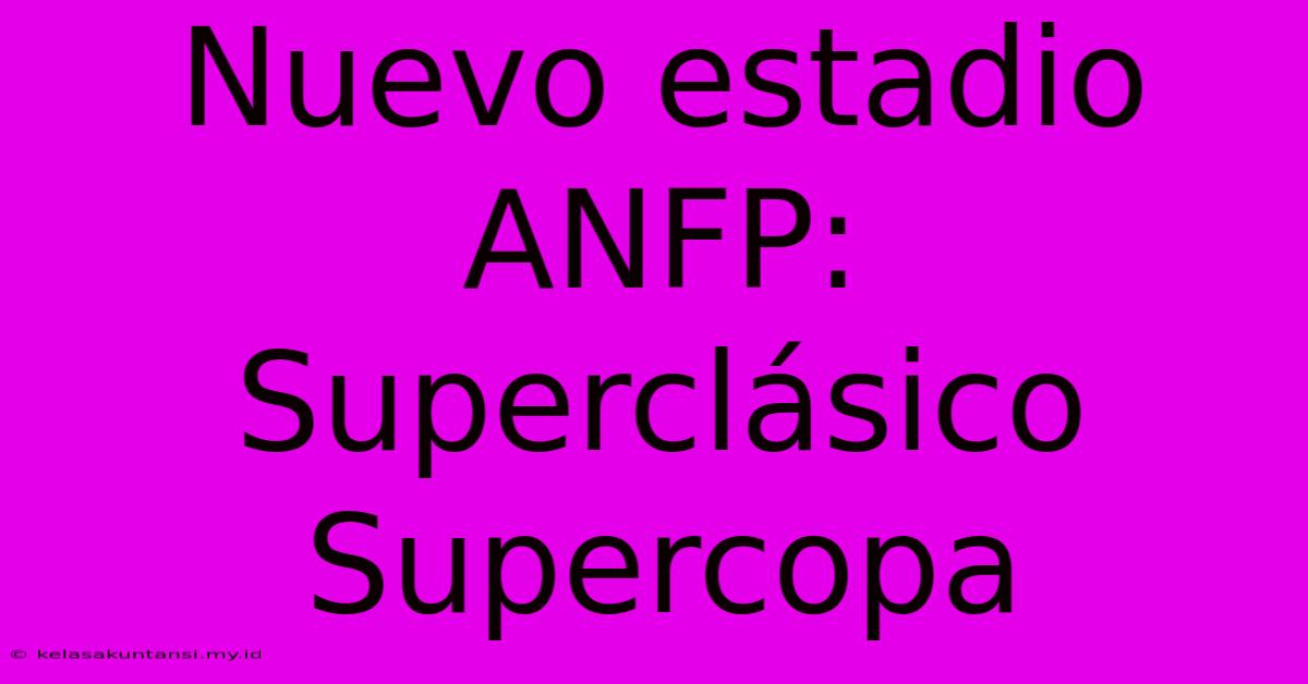 Nuevo Estadio ANFP: Superclásico Supercopa