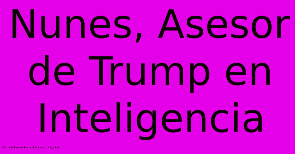 Nunes, Asesor De Trump En Inteligencia