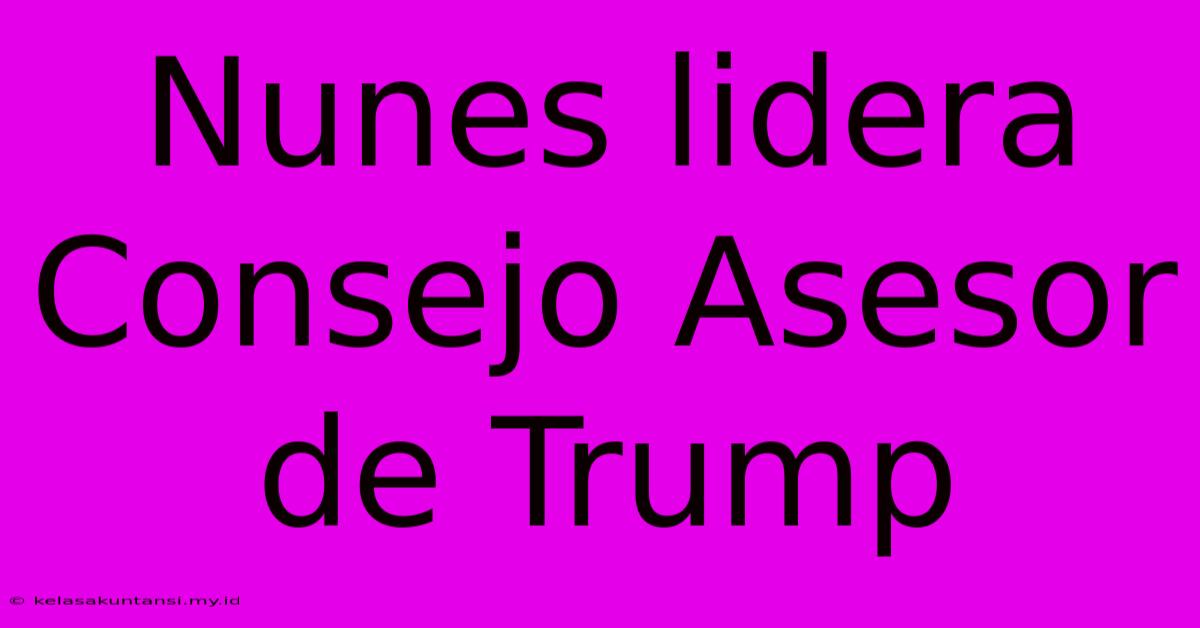 Nunes Lidera Consejo Asesor De Trump