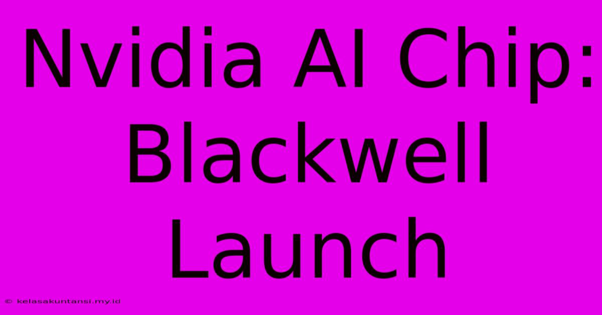 Nvidia AI Chip: Blackwell Launch